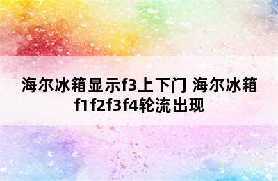 海尔冰箱显示f3上下门 海尔冰箱f1f2f3f4轮流出现